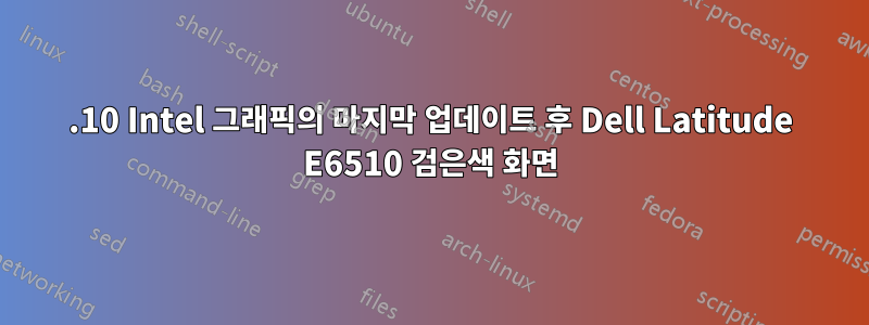 11.10 Intel 그래픽의 마지막 업데이트 후 Dell Latitude E6510 검은색 화면