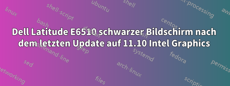 Dell Latitude E6510 schwarzer Bildschirm nach dem letzten Update auf 11.10 Intel Graphics