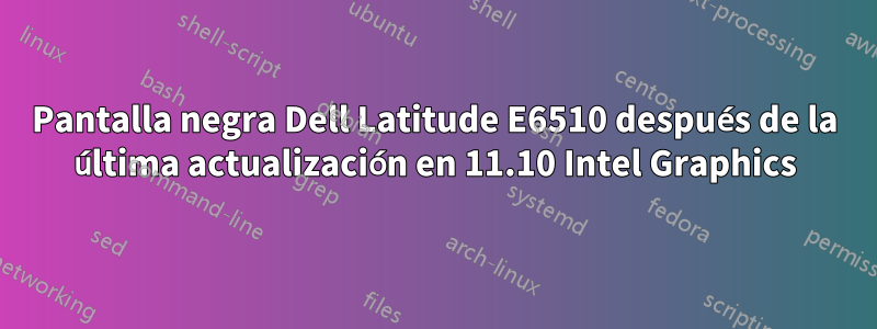 Pantalla negra Dell Latitude E6510 después de la última actualización en 11.10 Intel Graphics