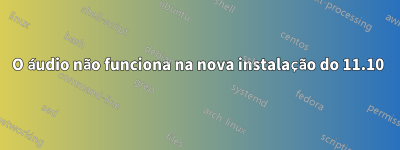 O áudio não funciona na nova instalação do 11.10