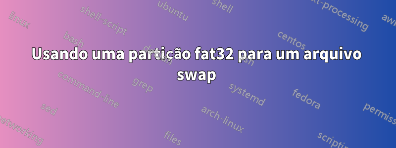 Usando uma partição fat32 para um arquivo swap