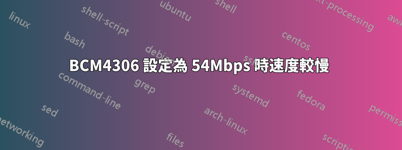 BCM4306 設定為 54Mbps 時速度較慢