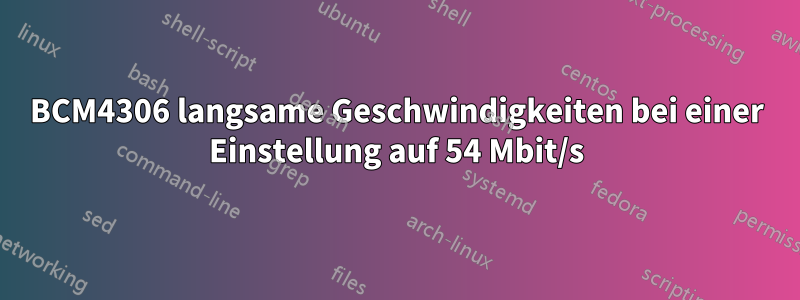 BCM4306 langsame Geschwindigkeiten bei einer Einstellung auf 54 Mbit/s