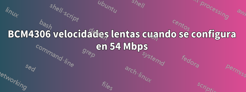 BCM4306 velocidades lentas cuando se configura en 54 Mbps