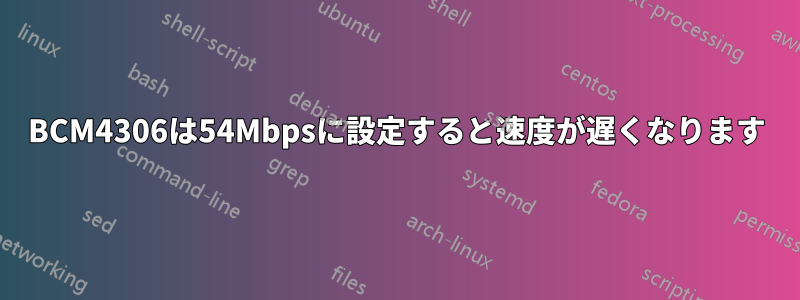 BCM4306は54Mbpsに設定すると速度が遅くなります