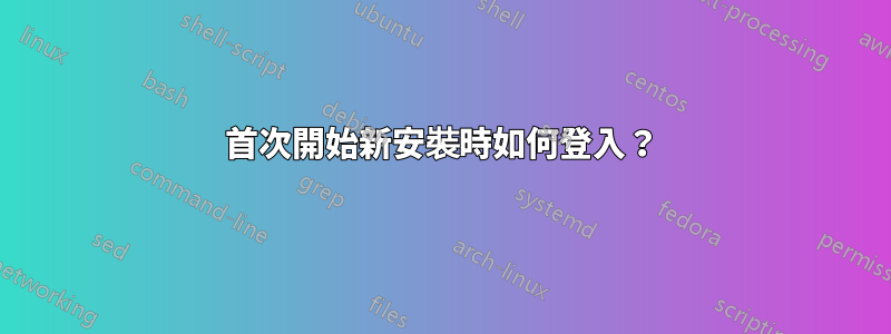 首次開始新安裝時如何登入？