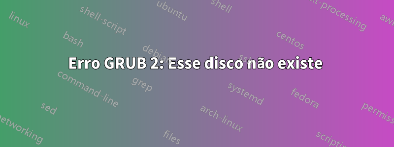 Erro GRUB 2: Esse disco não existe