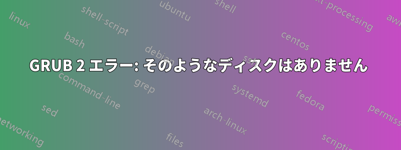 GRUB 2 エラー: そのようなディスクはありません