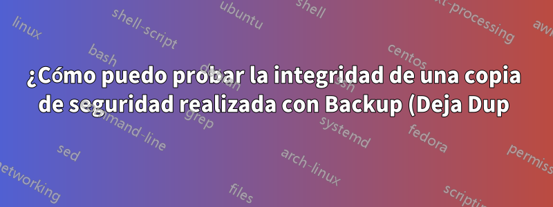 ¿Cómo puedo probar la integridad de una copia de seguridad realizada con Backup (Deja Dup)?