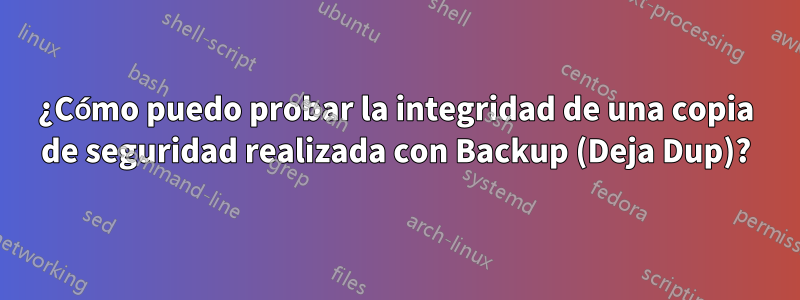 ¿Cómo puedo probar la integridad de una copia de seguridad realizada con Backup (Deja Dup)?