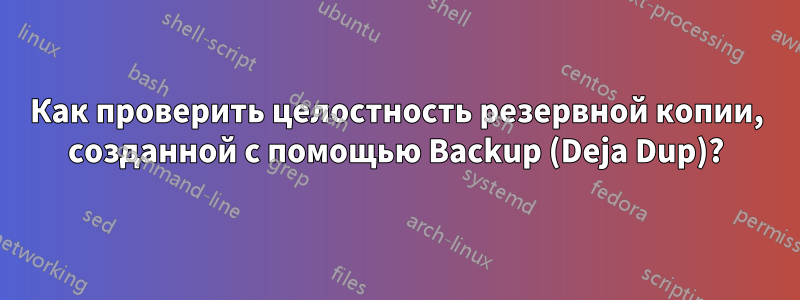 Как проверить целостность резервной копии, созданной с помощью Backup (Deja Dup)?