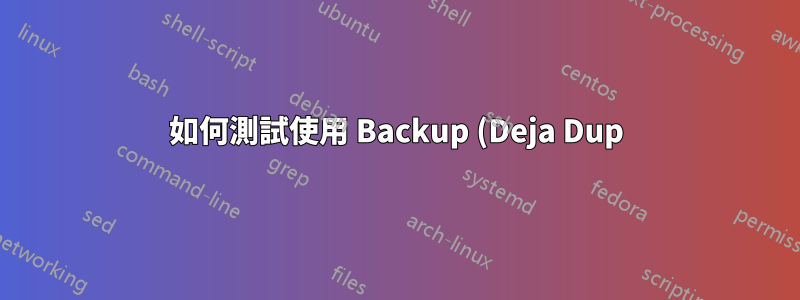 如何測試使用 Backup (Deja Dup) 製作的備份的完整性?