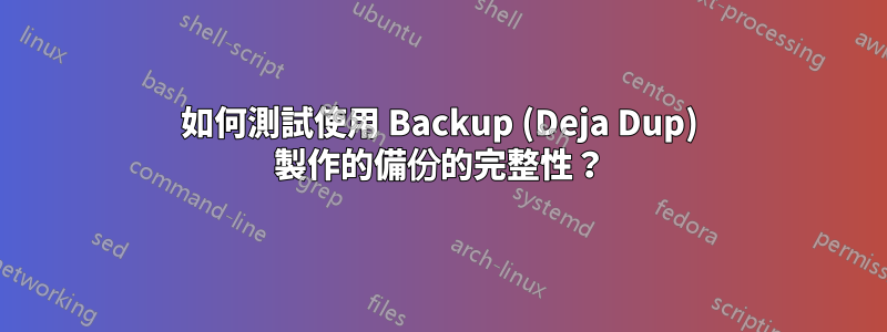 如何測試使用 Backup (Deja Dup) 製作的備份的完整性？