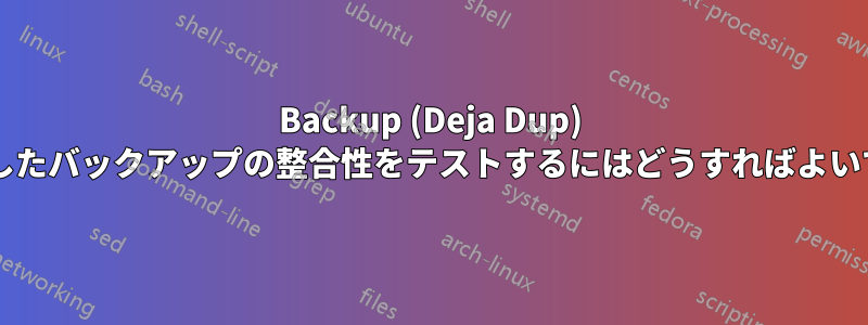 Backup (Deja Dup) で作成したバックアップの整合性をテストするにはどうすればよいですか?