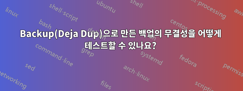 Backup(Deja Dup)으로 만든 백업의 무결성을 어떻게 테스트할 수 있나요?