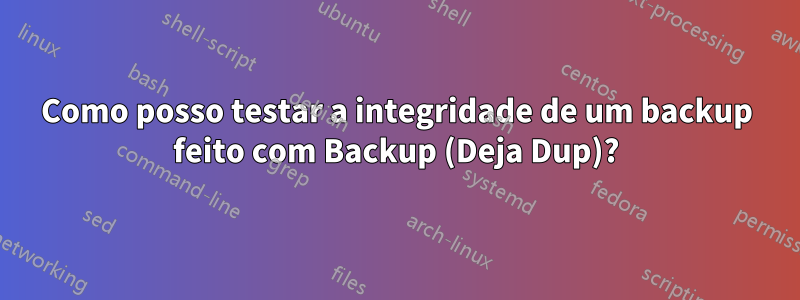 Como posso testar a integridade de um backup feito com Backup (Deja Dup)?