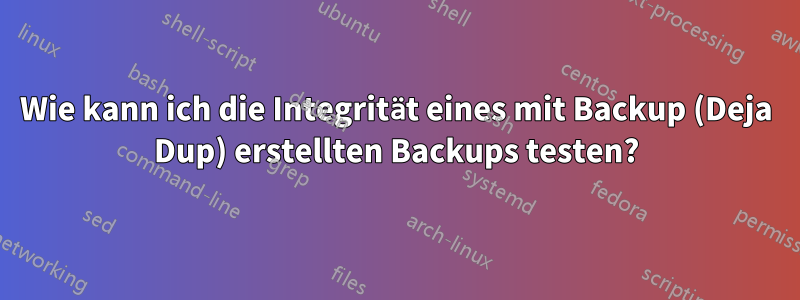 Wie kann ich die Integrität eines mit Backup (Deja Dup) erstellten Backups testen?