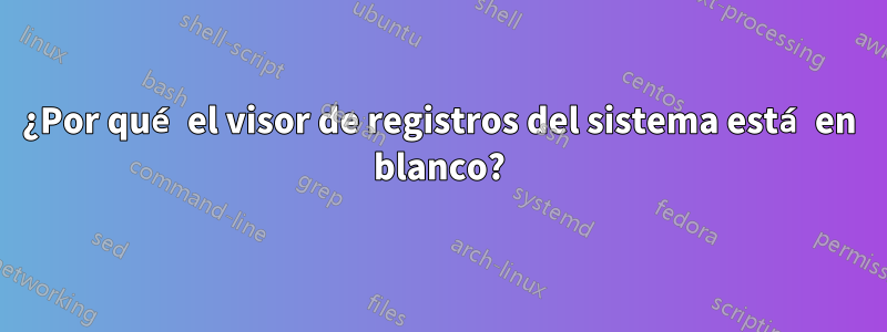 ¿Por qué el visor de registros del sistema está en blanco?