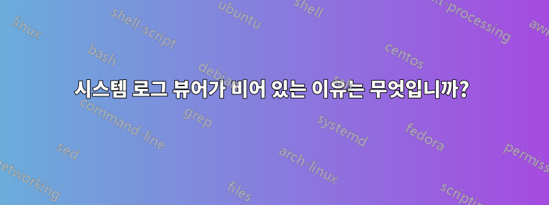 시스템 로그 뷰어가 비어 있는 이유는 무엇입니까?