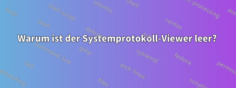 Warum ist der Systemprotokoll-Viewer leer?