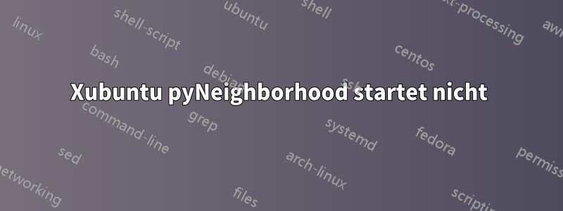 Xubuntu pyNeighborhood startet nicht