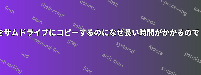 ファイルをサムドライブにコピーするのになぜ長い時間がかかるのでしょうか?