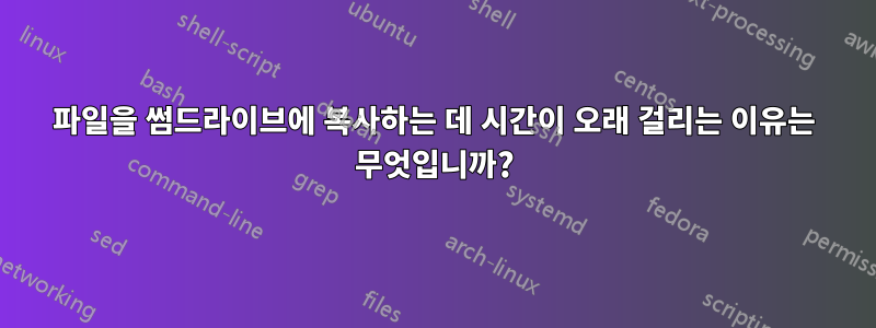 파일을 썸드라이브에 복사하는 데 시간이 오래 걸리는 이유는 무엇입니까?