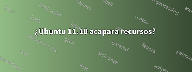 ¿Ubuntu 11.10 acapara recursos?