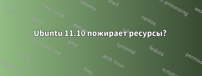 Ubuntu 11.10 пожирает ресурсы?