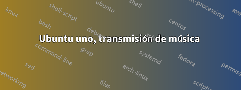 Ubuntu uno, transmisión de música