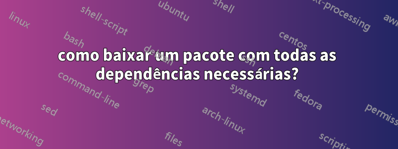 como baixar um pacote com todas as dependências necessárias?