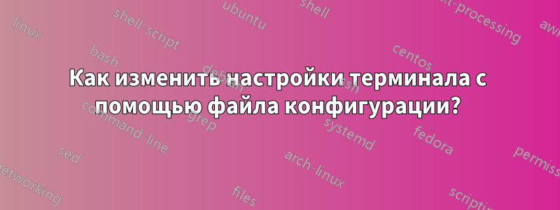 Как изменить настройки терминала с помощью файла конфигурации?