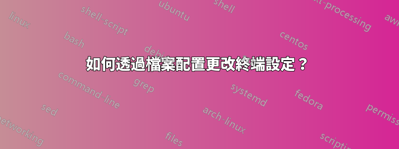 如何透過檔案配置更改終端設定？