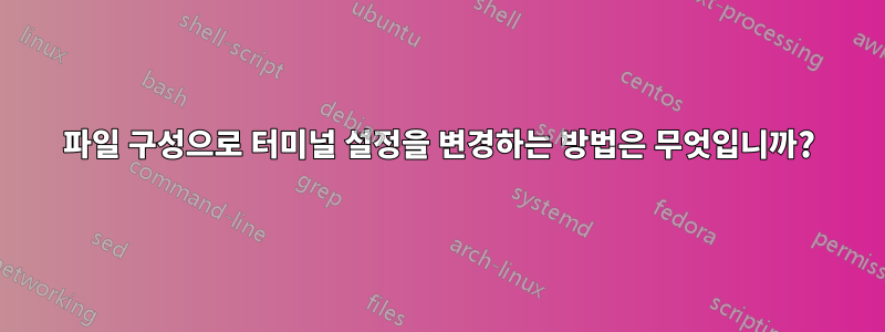 파일 구성으로 터미널 설정을 변경하는 방법은 무엇입니까?