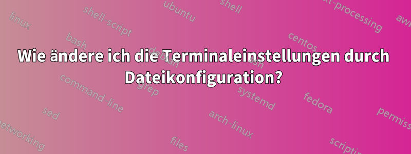 Wie ändere ich die Terminaleinstellungen durch Dateikonfiguration?