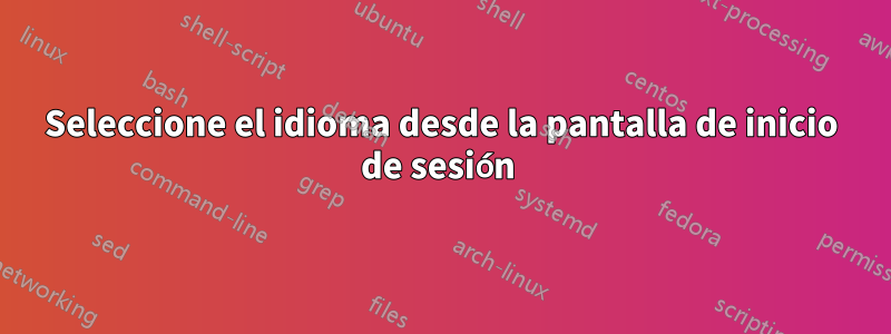 Seleccione el idioma desde la pantalla de inicio de sesión 