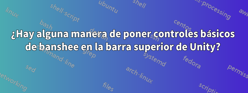 ¿Hay alguna manera de poner controles básicos de banshee en la barra superior de Unity?