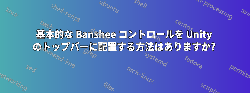 基本的な Banshee コントロールを Unity のトップバーに配置する方法はありますか?