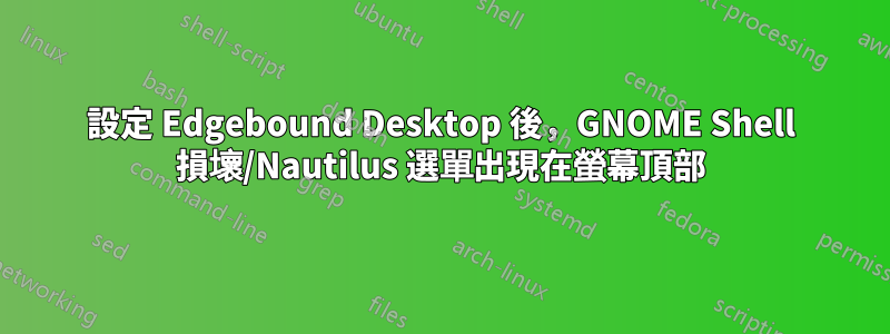 設定 Edgebound Desktop 後，GNOME Shell 損壞/Nautilus 選單出現在螢幕頂部