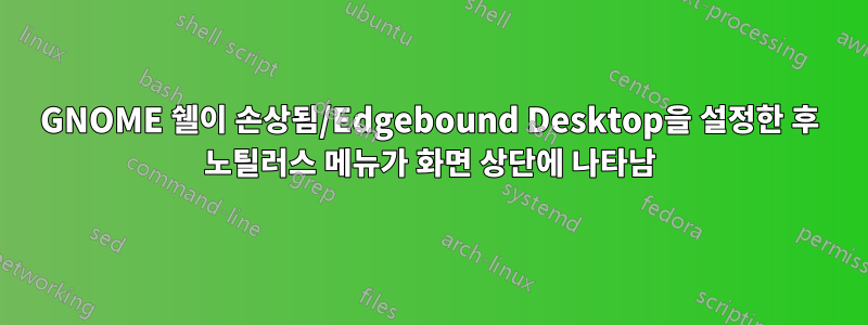 GNOME 쉘이 손상됨/Edgebound Desktop을 설정한 후 노틸러스 메뉴가 화면 상단에 나타남