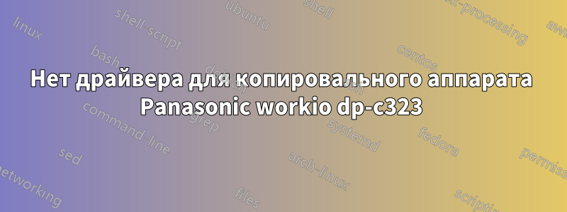 Нет драйвера для копировального аппарата Panasonic workio dp-c323