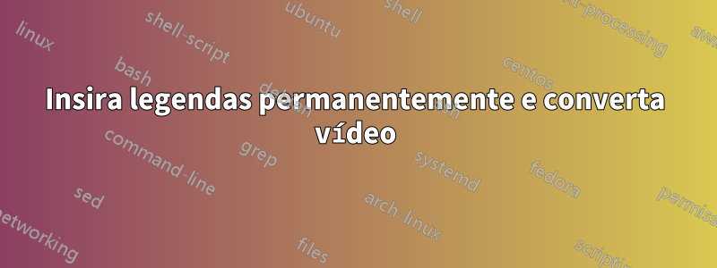 Insira legendas permanentemente e converta vídeo