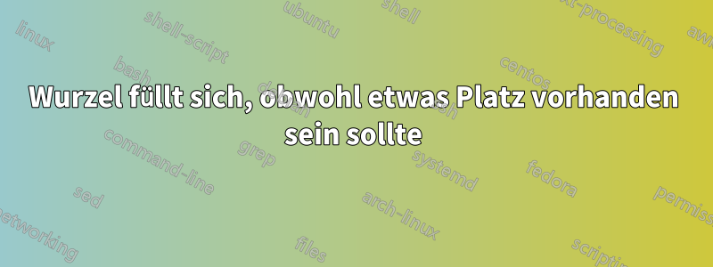 Wurzel füllt sich, obwohl etwas Platz vorhanden sein sollte