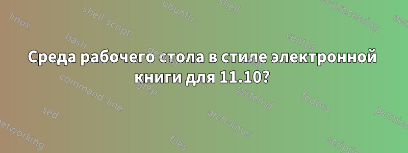 Среда рабочего стола в стиле электронной книги для 11.10?