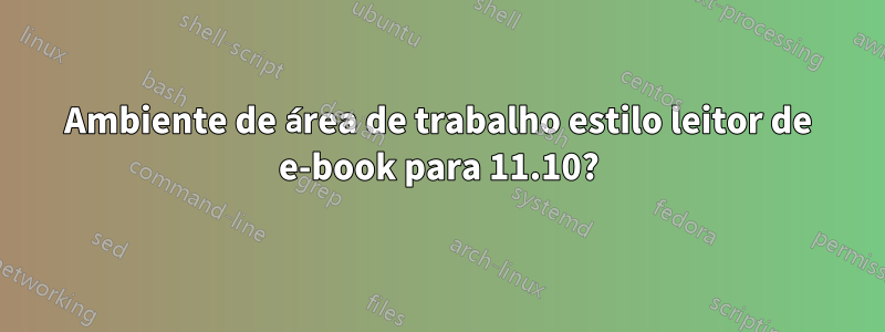 Ambiente de área de trabalho estilo leitor de e-book para 11.10?