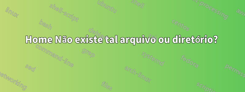 Home Não existe tal arquivo ou diretório?