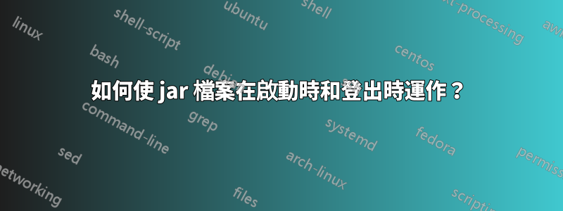 如何使 jar 檔案在啟動時和登出時運作？