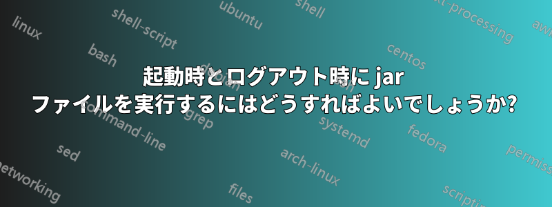 起動時とログアウト時に jar ファイルを実行するにはどうすればよいでしょうか?