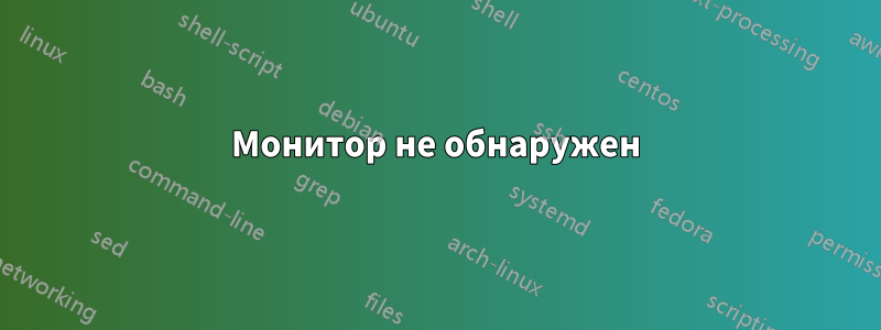 Монитор не обнаружен