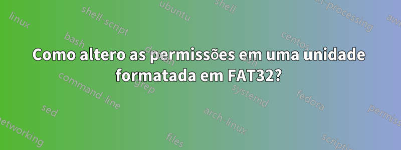 Como altero as permissões em uma unidade formatada em FAT32?